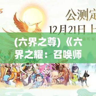 (六界之尊) 《六界之耀：召唤师的觉醒》——当梦与现实交织，勇士以召唤术解锁古老力量，揭开命运之门。